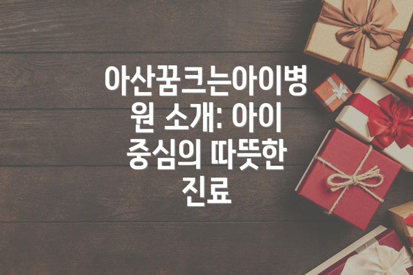 아산꿈크는아이병원 소개: 아이 중심의 따뜻한 진료