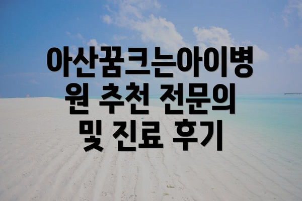 아산꿈크는아이병원 추천 전문의 및 진료 후기