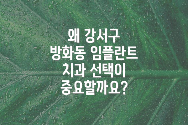 왜 강서구 방화동 임플란트 치과 선택이 중요할까요?