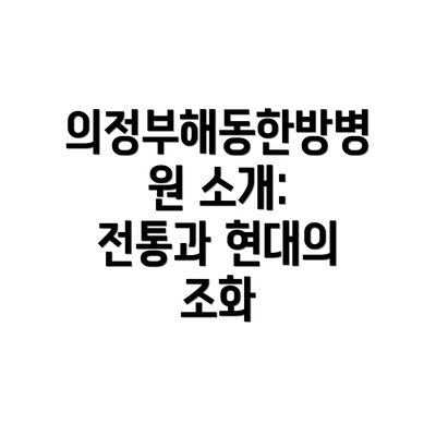 의정부해동한방병원 소개: 전통과 현대의 조화