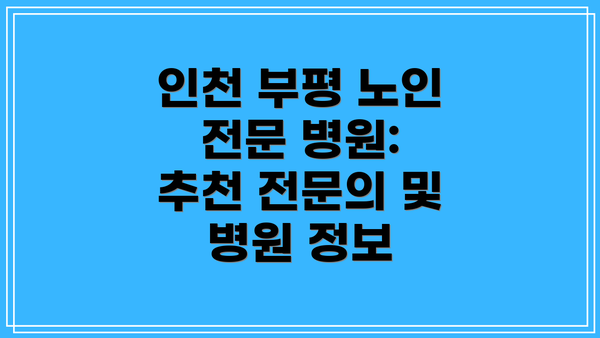 인천 부평 노인 전문 병원 선택, 어떤 점을 고려해야 할까요?