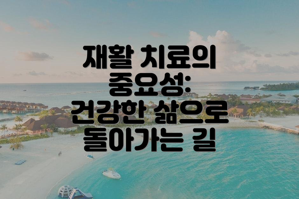 재활 치료의 중요성:  건강한 삶으로 돌아가는 길
