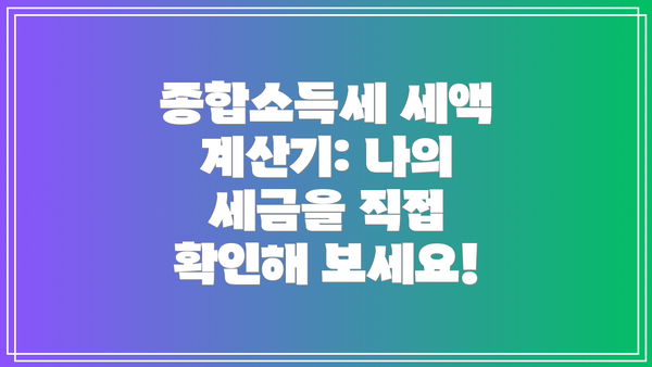 종합소득세 세액 계산기: 나의 세금을 직접 확인해 보세요!