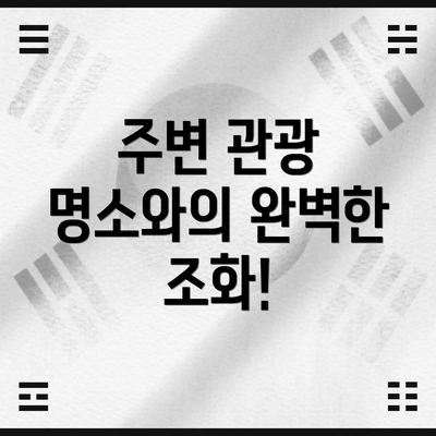 주변 관광 명소와의 완벽한 조화!