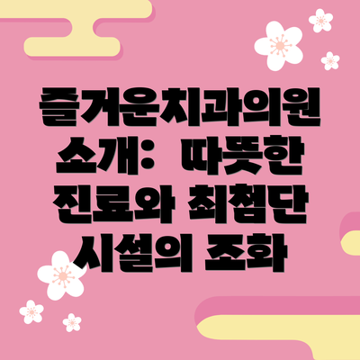 즐거운치과의원 소개:  따뜻한 진료와 최첨단 시설의 조화