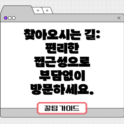 찾아오시는 길:  편리한 접근성으로 부담없이 방문하세요.