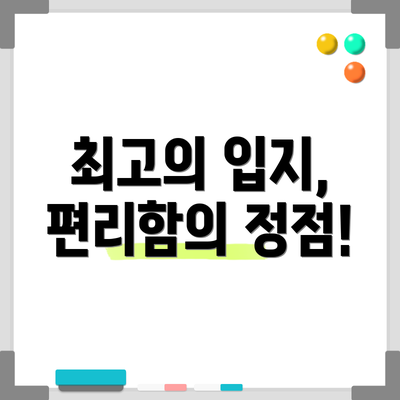 최고의 입지, 편리함의 정점!