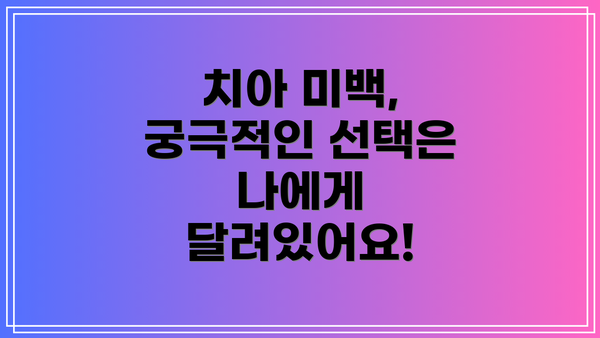 치아 미백, 궁극적인 선택은 나에게 달려있어요!