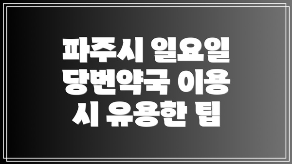 파주시 일요일 당번약국 이용 시 유용한 팁