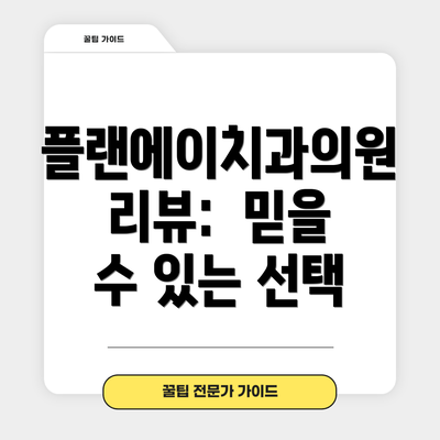 플랜에이치과의원 리뷰:  믿을 수 있는 선택