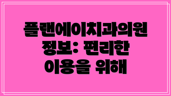 플랜에이치과의원 정보: 편리한 이용을 위해