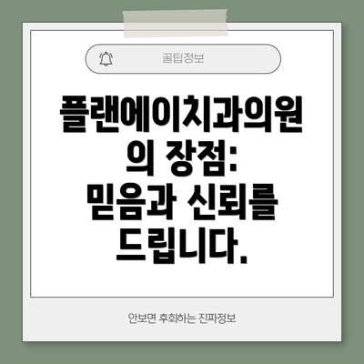플랜에이치과의원의 장점:  믿음과 신뢰를 드립니다.