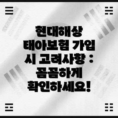 현대해상 태아보험 가입 시 고려사항 :  꼼꼼하게 확인하세요!