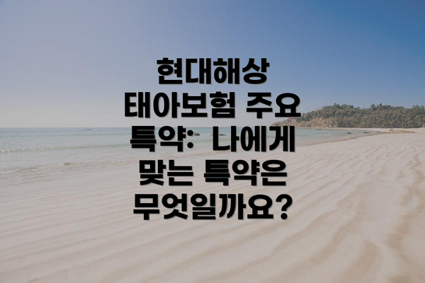 현대해상 태아보험 주요 특약:  나에게 맞는 특약은 무엇일까요?