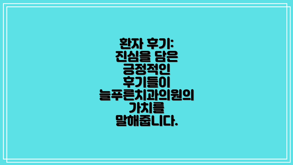 환자 후기:  진심을 담은 긍정적인 후기들이 늘푸른치과의원의 가치를 말해줍니다.
